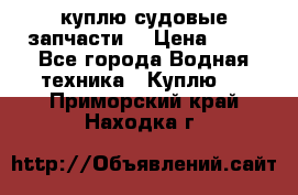 куплю судовые запчасти. › Цена ­ 13 - Все города Водная техника » Куплю   . Приморский край,Находка г.